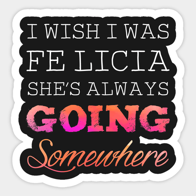 I wish I was felicia she's always going somewhere Sticker by captainmood